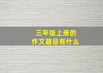 三年级上册的作文题目有什么