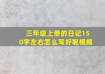 三年级上册的日记150字左右怎么写好呢视频