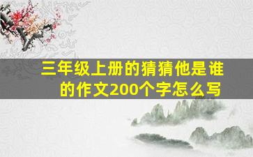 三年级上册的猜猜他是谁的作文200个字怎么写