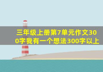 三年级上册第7单元作文300字我有一个想法300字以上