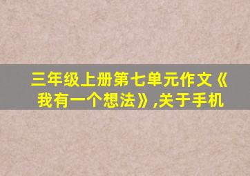 三年级上册第七单元作文《我有一个想法》,关于手机