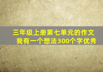 三年级上册第七单元的作文我有一个想法300个字优秀