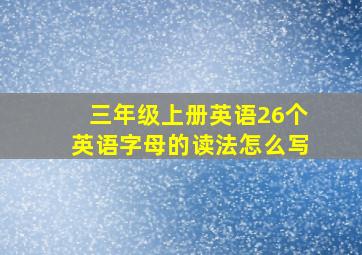 三年级上册英语26个英语字母的读法怎么写