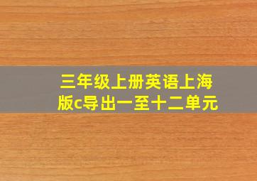 三年级上册英语上海版c导出一至十二单元