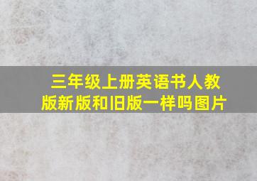 三年级上册英语书人教版新版和旧版一样吗图片