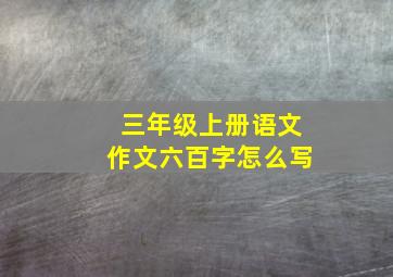 三年级上册语文作文六百字怎么写