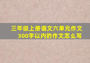 三年级上册语文六单元作文300字以内的作文怎么写