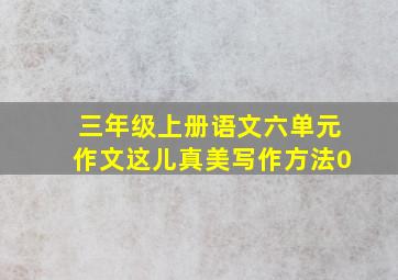 三年级上册语文六单元作文这儿真美写作方法0