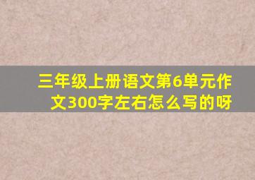 三年级上册语文第6单元作文300字左右怎么写的呀