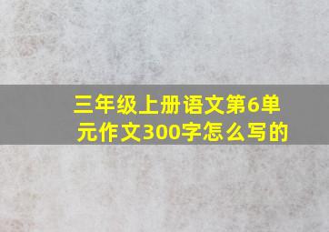 三年级上册语文第6单元作文300字怎么写的