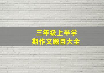 三年级上半学期作文题目大全