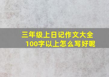 三年级上日记作文大全100字以上怎么写好呢