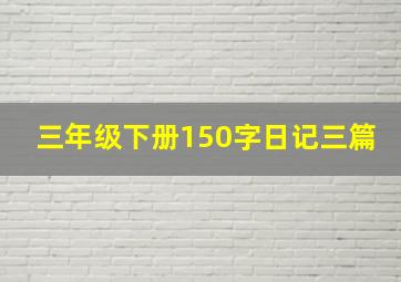 三年级下册150字日记三篇