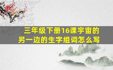 三年级下册16课宇宙的另一边的生字组词怎么写