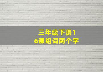 三年级下册16课组词两个字