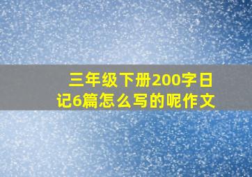 三年级下册200字日记6篇怎么写的呢作文