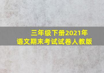 三年级下册2021年语文期末考试试卷人教版