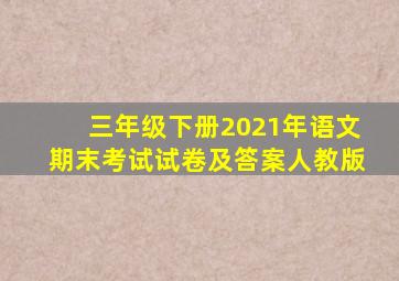 三年级下册2021年语文期末考试试卷及答案人教版