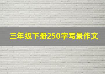 三年级下册250字写景作文