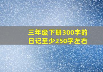 三年级下册300字的日记至少250字左右