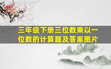 三年级下册三位数乘以一位数的计算题及答案图片