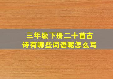 三年级下册二十首古诗有哪些词语呢怎么写