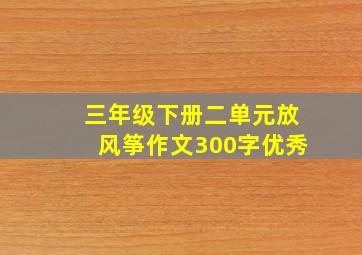 三年级下册二单元放风筝作文300字优秀