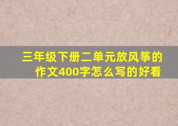 三年级下册二单元放风筝的作文400字怎么写的好看