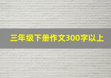 三年级下册作文300字以上