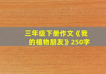 三年级下册作文《我的植物朋友》250字