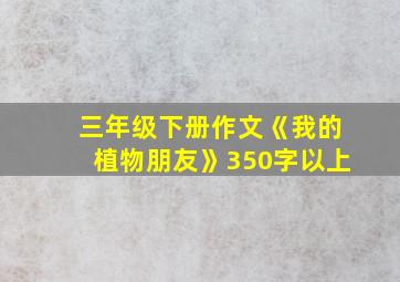 三年级下册作文《我的植物朋友》350字以上