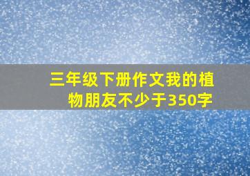 三年级下册作文我的植物朋友不少于350字