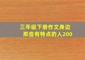 三年级下册作文身边那些有特点的人200