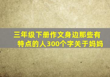 三年级下册作文身边那些有特点的人300个字关于妈妈