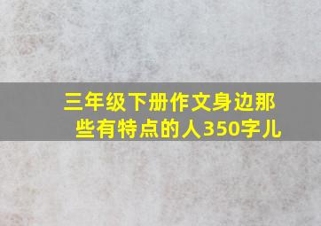 三年级下册作文身边那些有特点的人350字儿