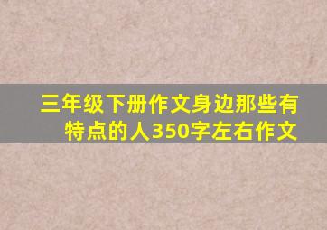 三年级下册作文身边那些有特点的人350字左右作文