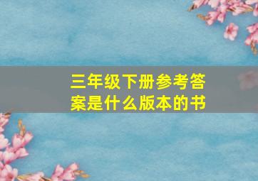 三年级下册参考答案是什么版本的书