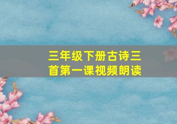 三年级下册古诗三首第一课视频朗读