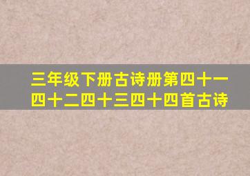 三年级下册古诗册第四十一四十二四十三四十四首古诗