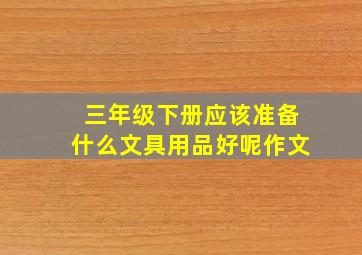 三年级下册应该准备什么文具用品好呢作文