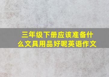 三年级下册应该准备什么文具用品好呢英语作文