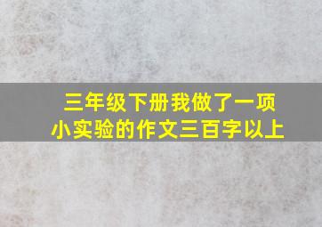 三年级下册我做了一项小实验的作文三百字以上