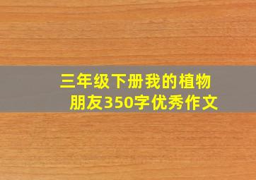 三年级下册我的植物朋友350字优秀作文