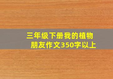 三年级下册我的植物朋友作文350字以上