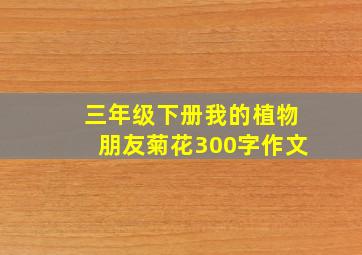 三年级下册我的植物朋友菊花300字作文