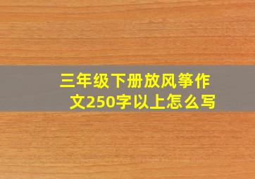 三年级下册放风筝作文250字以上怎么写