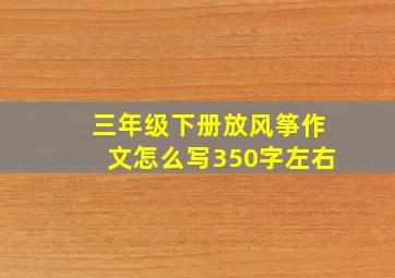 三年级下册放风筝作文怎么写350字左右