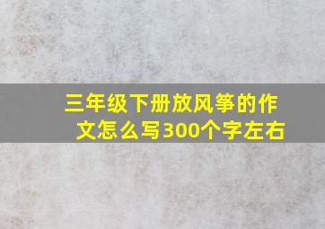 三年级下册放风筝的作文怎么写300个字左右