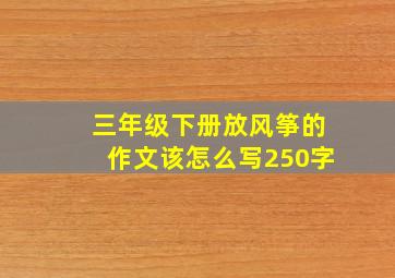 三年级下册放风筝的作文该怎么写250字