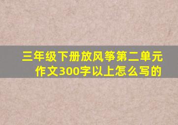 三年级下册放风筝第二单元作文300字以上怎么写的